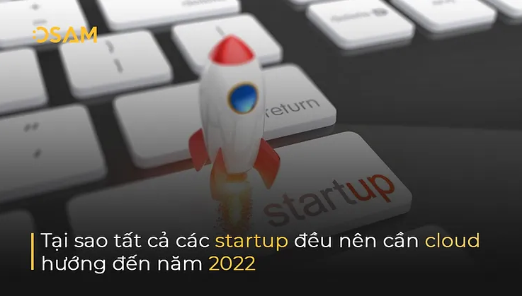 Tại sao tất cả các startup đều nên cần cloud hướng đến năm 2022