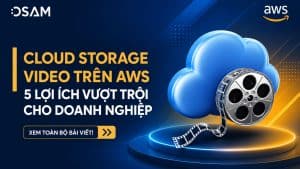 Lợi ích vượt trội của Cloud Storage Video Trên AWS cho doanh nghiệp